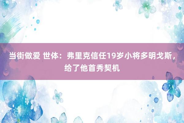 当街做爱 世体：弗里克信任19岁小将多明戈斯，给了他首秀契机