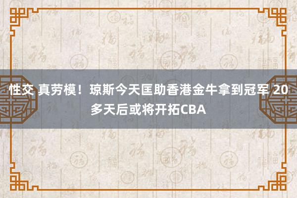 性交 真劳模！琼斯今天匡助香港金牛拿到冠军 20多天后或将开拓CBA