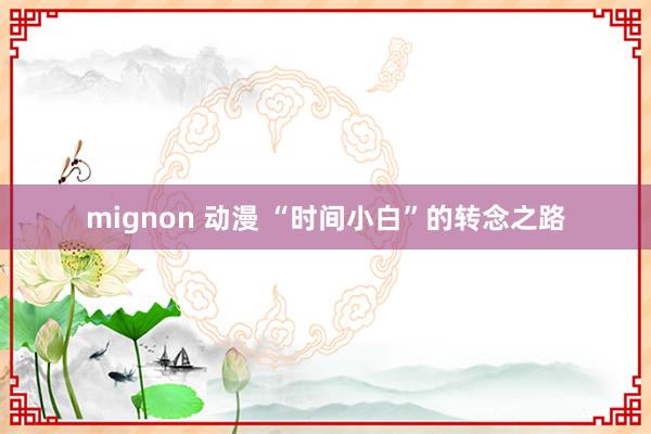 mignon 动漫 “时间小白”的转念之路