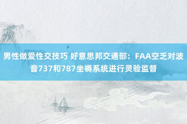 男性做爱性交技巧 好意思邦交通部：FAA空乏对波音737和787坐褥系统进行灵验监督