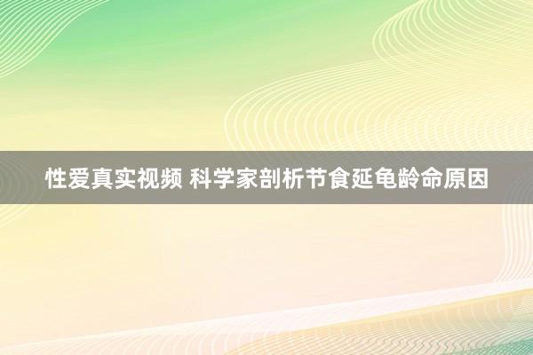 性爱真实视频 科学家剖析节食延龟龄命原因