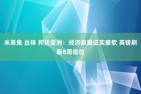 米菲兔 丝袜 邦达亚洲：经济数据证实疲软 英镑刷新8周低位