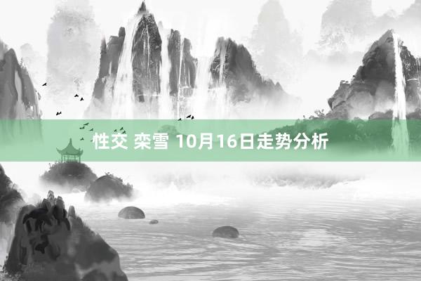 性交 栾雪 10月16日走势分析