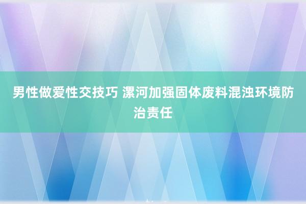 男性做爱性交技巧 漯河加强固体废料混浊环境防治责任