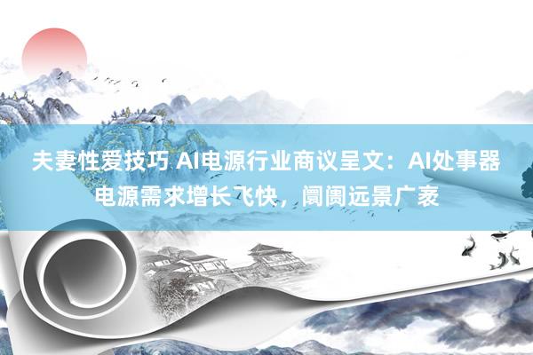 夫妻性爱技巧 AI电源行业商议呈文：AI处事器电源需求增长飞快，阛阓远景广袤