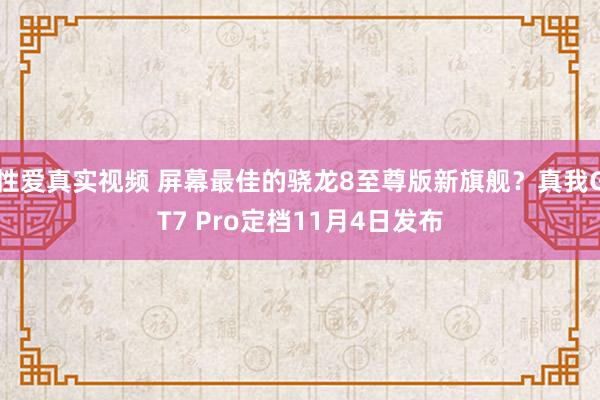 性爱真实视频 屏幕最佳的骁龙8至尊版新旗舰？真我GT7 Pro定档11月4日发布