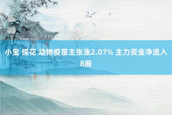 小宝 探花 动物疫苗主张涨2.07% 主力资金净流入8股