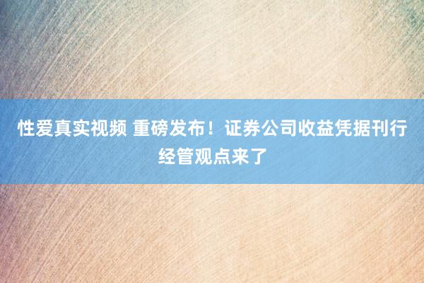 性爱真实视频 重磅发布！证券公司收益凭据刊行经管观点来了