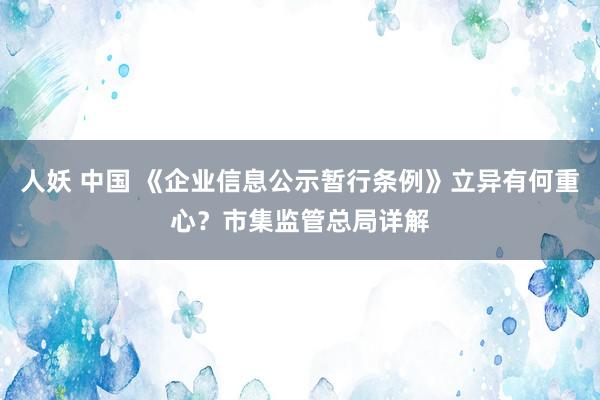 人妖 中国 《企业信息公示暂行条例》立异有何重心？市集监管总局详解