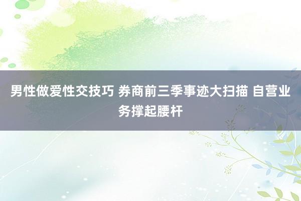 男性做爱性交技巧 券商前三季事迹大扫描 自营业务撑起腰杆