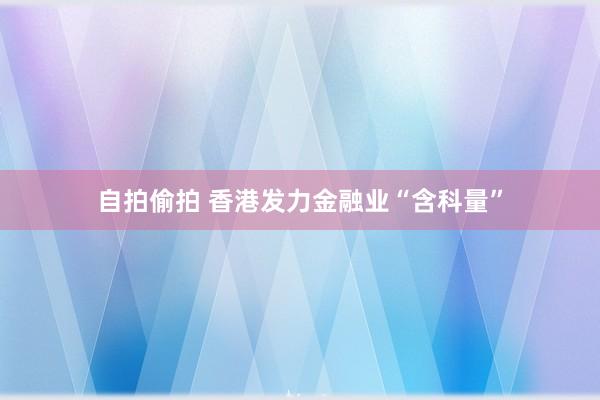 自拍偷拍 香港发力金融业“含科量”