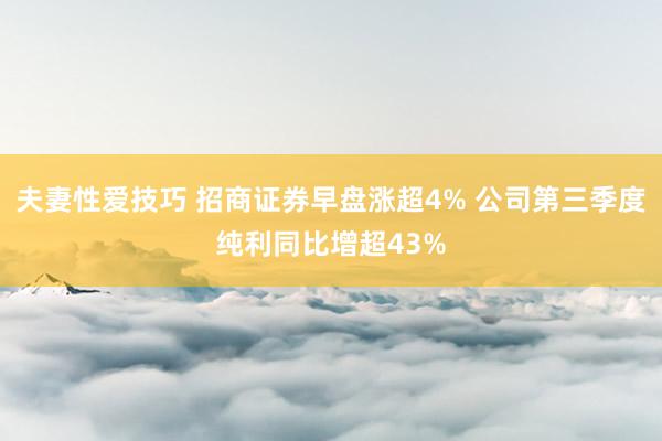 夫妻性爱技巧 招商证券早盘涨超4% 公司第三季度纯利同比增超43%