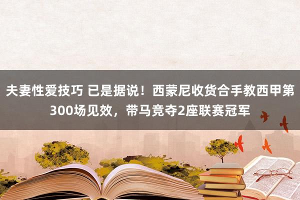 夫妻性爱技巧 已是据说！西蒙尼收货合手教西甲第300场见效，带马竞夺2座联赛冠军