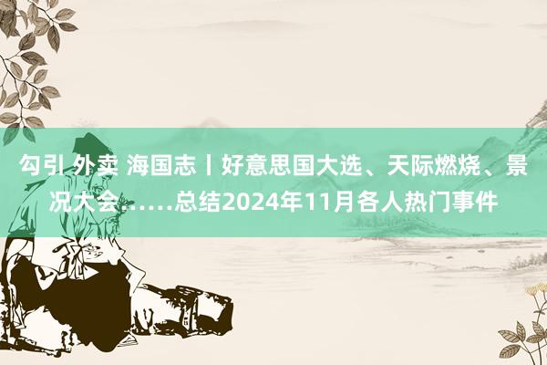 勾引 外卖 海国志丨好意思国大选、天际燃烧、景况大会……总结2024年11月各人热门事件