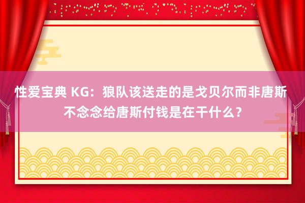 性爱宝典 KG：狼队该送走的是戈贝尔而非唐斯 不念念给唐斯付钱是在干什么？