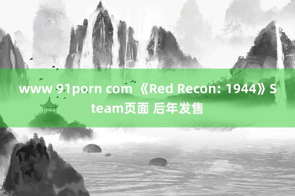 www 91porn com 《Red Recon: 1944》Steam页面 后年发售