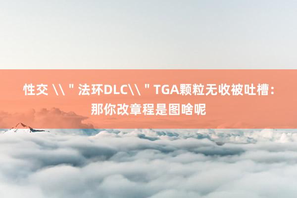 性交 \＂法环DLC\＂TGA颗粒无收被吐槽：那你改章程是图啥呢