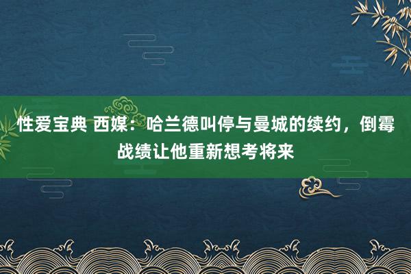 性爱宝典 西媒：哈兰德叫停与曼城的续约，倒霉战绩让他重新想考将来