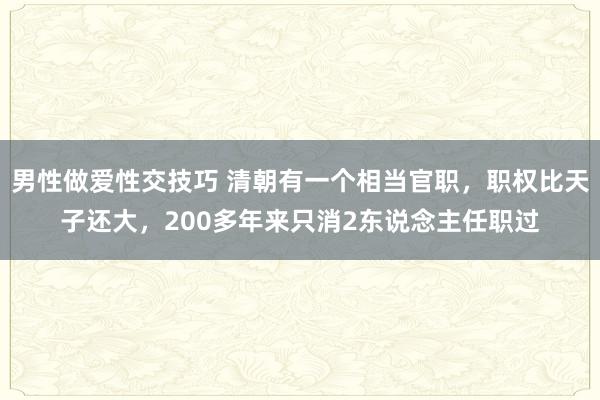 男性做爱性交技巧 清朝有一个相当官职，职权比天子还大，200多年来只消2东说念主任职过