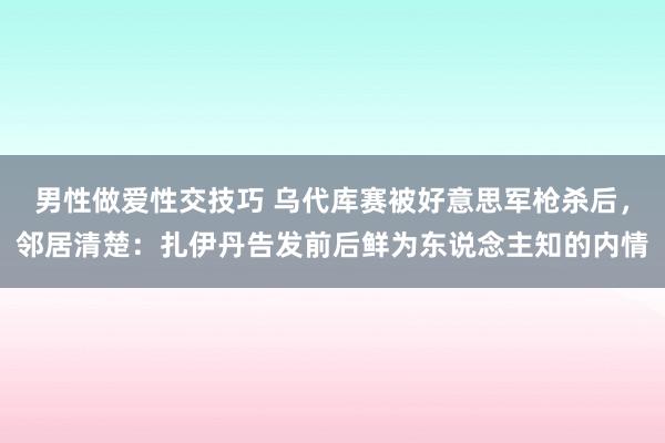 男性做爱性交技巧 乌代库赛被好意思军枪杀后，邻居清楚：扎伊丹告发前后鲜为东说念主知的内情