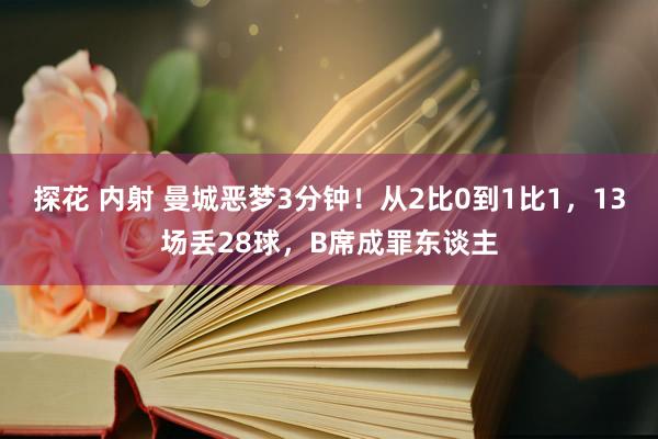 探花 内射 曼城恶梦3分钟！从2比0到1比1，13场丢28球，B席成罪东谈主