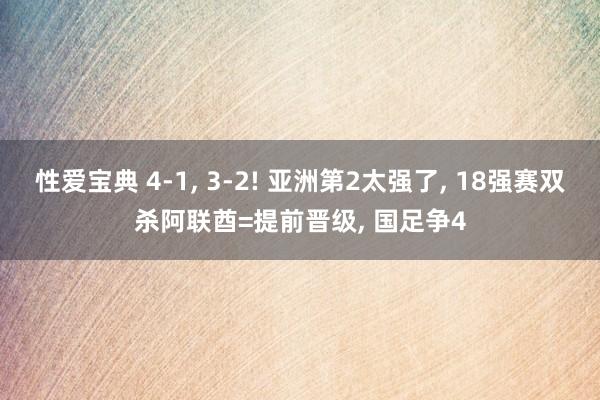 性爱宝典 4-1， 3-2! 亚洲第2太强了， 18强赛双杀阿联酋=提前晋级， 国足争4