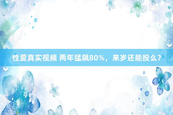 性爱真实视频 两年猛飙80%，来岁还能投么？