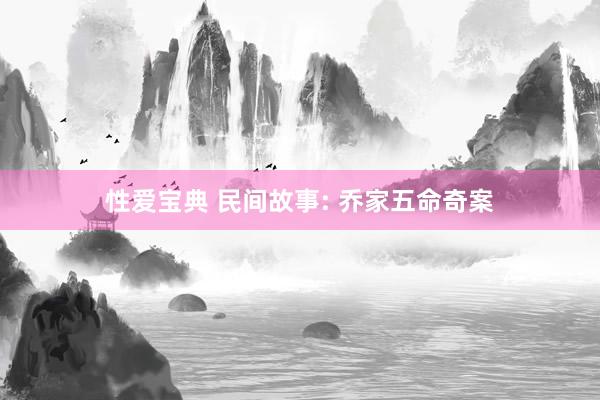 性爱宝典 民间故事: 乔家五命奇案