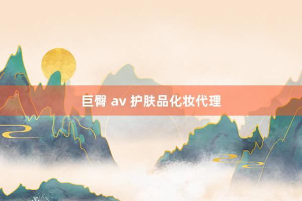 巨臀 av 护肤品化妆代理