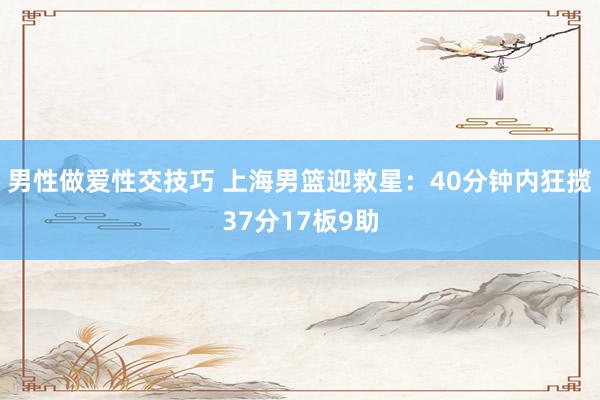 男性做爱性交技巧 上海男篮迎救星：40分钟内狂揽37分17板9助