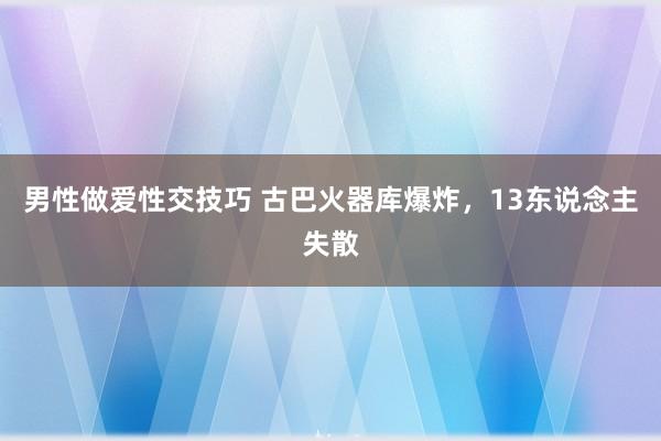 男性做爱性交技巧 古巴火器库爆炸，13东说念主失散